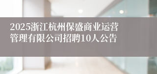 2025浙江杭州保盛商业运营管理有限公司招聘10人公告