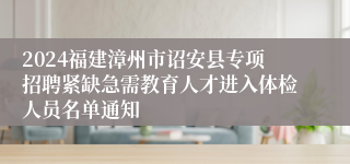2024福建漳州市诏安县专项招聘紧缺急需教育人才进入体检人员名单通知