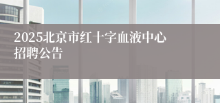 2025北京市红十字血液中心招聘公告