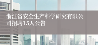 浙江省安全生产科学研究有限公司招聘15人公告