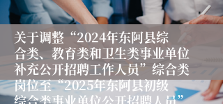 关于调整“2024年东阿县综合类、教育类和卫生类事业单位补充公开招聘工作人员”综合类岗位至“2025年东阿县初级综合类事业单位公开招聘人员”使用的通知