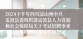 2024下半年四川凉山州中共雷波县委组织部雷波县人力资源和社会保障局关于考试招聘事业单位人员拟聘用人员名单公示