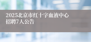 2025北京市红十字血液中心招聘7人公告