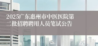 2025广东惠州市中医医院第二批招聘聘用人员笔试公告