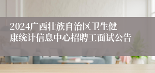 2024广西壮族自治区卫生健康统计信息中心招聘工面试公告