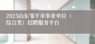2025山东邹平市事业单位（综合类）招聘服务平台