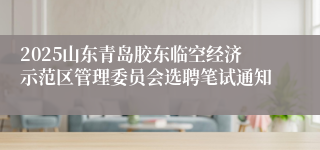 2025山东青岛胶东临空经济示范区管理委员会选聘笔试通知