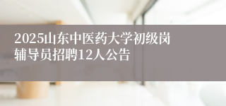 2025山东中医药大学初级岗辅导员招聘12人公告