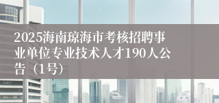 2025海南琼海市考核招聘事业单位专业技术人才190人公告（1号）