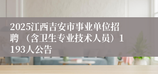 2025江西吉安市事业单位招聘 （含卫生专业技术人员）1193人公告