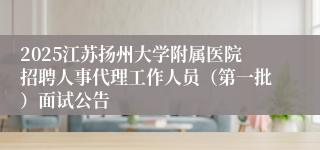2025江苏扬州大学附属医院招聘人事代理工作人员（第一批）面试公告