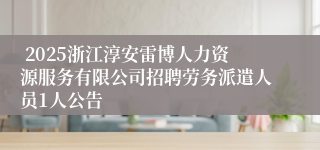  2025浙江淳安雷博人力资源服务有限公司招聘劳务派遣人员1人公告