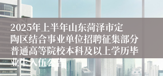 2025年上半年山东菏泽市定陶区结合事业单位招聘征集部分普通高等院校本科及以上学历毕业生入伍公告