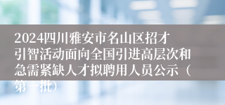2024四川雅安市名山区招才引智活动面向全国引进高层次和急需紧缺人才拟聘用人员公示（第一批）