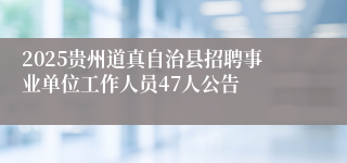 2025贵州道真自治县招聘事业单位工作人员47人公告