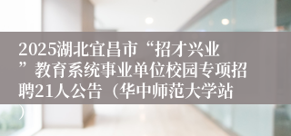2025湖北宜昌市“招才兴业”教育系统事业单位校园专项招聘21人公告（华中师范大学站）
