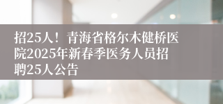 招25人！青海省格尔木健桥医院2025年新春季医务人员招聘25人公告