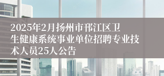 2025年2月扬州市邗江区卫生健康系统事业单位招聘专业技术人员25人公告