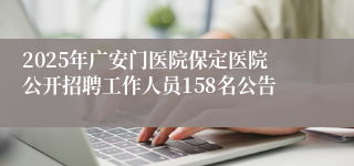 2025年广安门医院保定医院公开招聘工作人员158名公告