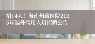 招14人！海南州藏医院2025年编外聘用人员招聘公告