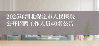 2025年河北保定市人民医院公开招聘工作人员40名公告