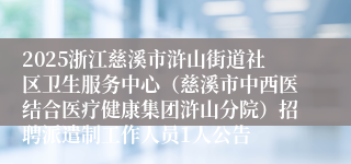 2025浙江慈溪市浒山街道社区卫生服务中心（慈溪市中西医结合医疗健康集团浒山分院）招聘派遣制工作人员1人公告