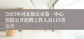 2025年河北保定市第一中心医院公开招聘工作人员115名公告