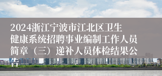 2024浙江宁波市江北区卫生健康系统招聘事业编制工作人员简章（三）递补人员体检结果公告