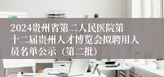 2024贵州省第二人民医院第十二届贵州人才博览会拟聘用人员名单公示（第二批）