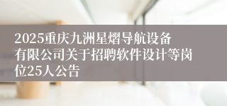 2025重庆九洲星熠导航设备有限公司关于招聘软件设计等岗位25人公告