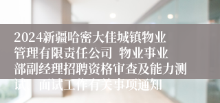 2024新疆哈密大佳城镇物业管理有限责任公司  物业事业部副经理招聘资格审查及能力测试、面试工作有关事项通知