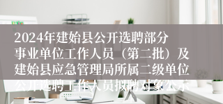 2024年建始县公开选聘部分事业单位工作人员（第二批）及建始县应急管理局所属二级单位公开选聘工作人员拟聘对象公示