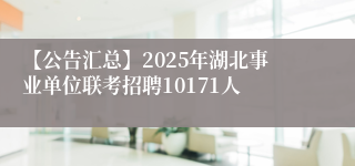 【公告汇总】2025年湖北事业单位联考招聘10171人
