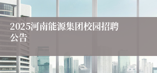 2025河南能源集团校园招聘公告