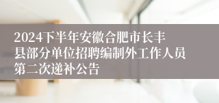 2024下半年安徽合肥市长丰县部分单位招聘编制外工作人员第二次递补公告