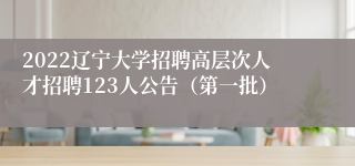 2022辽宁大学招聘高层次人才招聘123人公告（第一批）