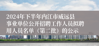 2024年下半年内江市威远县事业单位公开招聘工作人员拟聘用人员名单（第二批）的公示