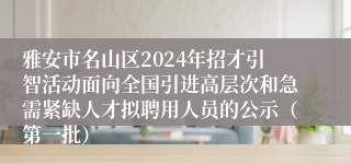 雅安市名山区2024年招才引智活动面向全国引进高层次和急需紧缺人才拟聘用人员的公示（第一批）
