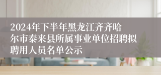 2024年下半年黑龙江齐齐哈尔市泰来县所属事业单位招聘拟聘用人员名单公示