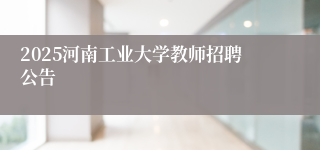 2025河南工业大学教师招聘公告
