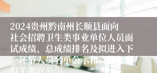 2024贵州黔南州长顺县面向社会招聘卫生类事业单位人员面试成绩、总成绩排名及拟进入下一环节人员名单公示和资格复审有关事宜公告