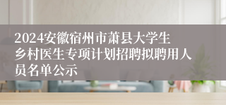 2024安徽宿州市萧县大学生乡村医生专项计划招聘拟聘用人员名单公示