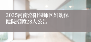 2025河南洛阳偃师区妇幼保健院招聘28人公告