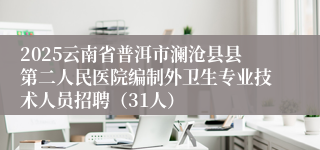 2025云南省普洱市澜沧县县第二人民医院编制外卫生专业技术人员招聘（31人）