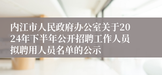 内江市人民政府办公室关于2024年下半年公开招聘工作人员拟聘用人员名单的公示 