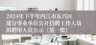 2024年下半年内江市东兴区部分事业单位公开招聘工作人员拟聘用人员公示（第一批)