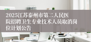 2025江苏泰州市第二人民医院招聘卫生专业技术人员取消岗位计划公告