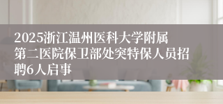 2025浙江温州医科大学附属第二医院保卫部处突特保人员招聘6人启事