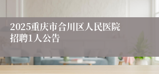 2025重庆市合川区人民医院招聘1人公告