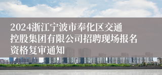 2024浙江宁波市奉化区交通控股集团有限公司招聘现场报名资格复审通知